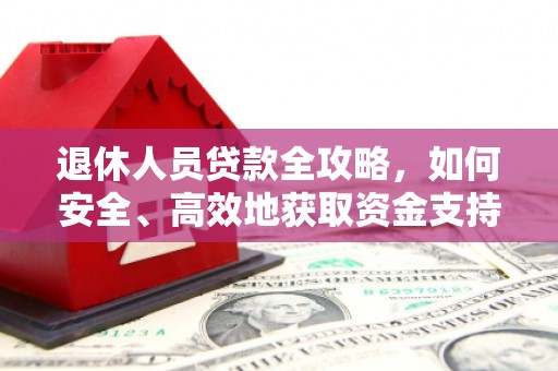 桃城退休人员贷款全攻略，如何安全、高效地获取资金支持