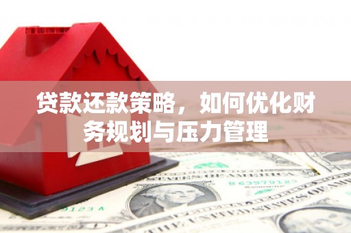 桃城贷款还款策略，如何优化财务规划与压力管理