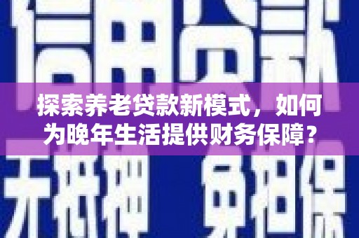 桃城探索养老贷款新模式，如何为晚年生活提供财务保障？