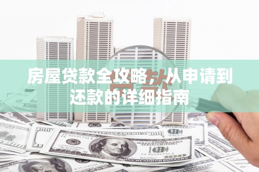 桃城房屋贷款全攻略，从申请到还款的详细指南