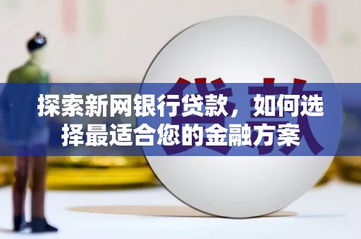 桃城探索新网银行贷款，如何选择最适合您的金融方案