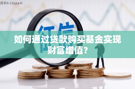 桃城如何通过贷款购买基金实现财富增值？