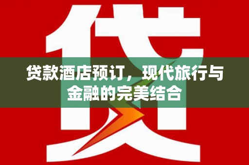 桃城贷款酒店预订，现代旅行与金融的完美结合