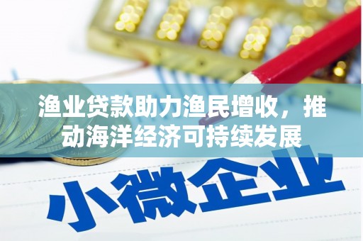 桃城渔业贷款助力渔民增收，推动海洋经济可持续发展