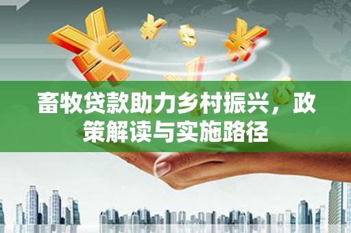 桃城畜牧贷款助力乡村振兴，政策解读与实施路径