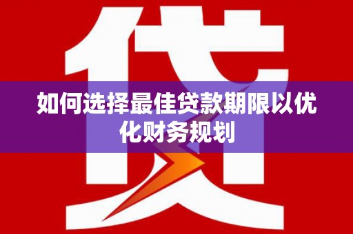 桃城如何选择最佳贷款期限以优化财务规划
