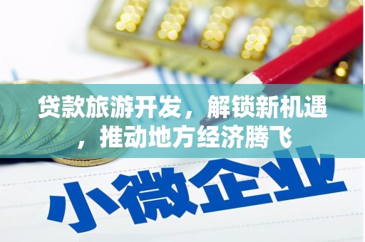 桃城贷款旅游开发，解锁新机遇，推动地方经济腾飞