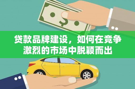 桃城贷款品牌建设，如何在竞争激烈的市场中脱颖而出