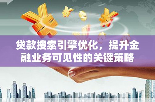 桃城贷款搜索引擎优化，提升金融业务可见性的关键策略
