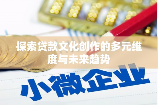 桃城探索贷款文化创作的多元维度与未来趋势