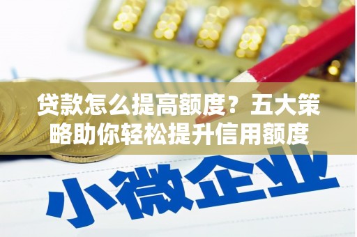 桃城贷款怎么提高额度？五大策略助你轻松提升信用额度
