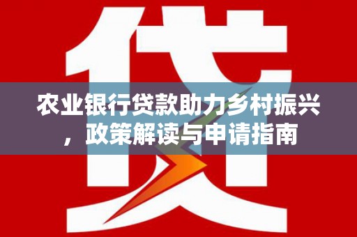 桃城农业银行贷款助力乡村振兴，政策解读与申请指南