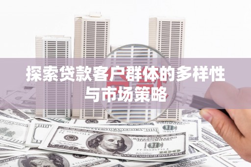 桃城探索贷款客户群体的多样性与市场策略