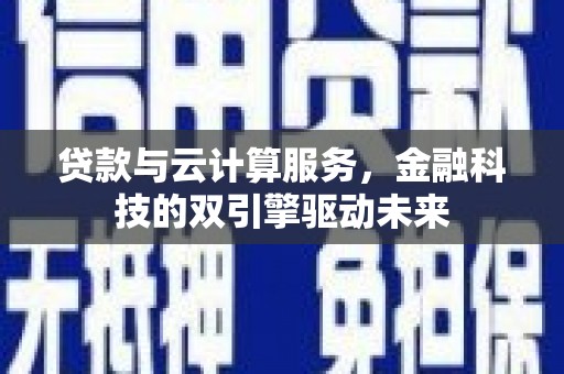 桃城贷款与云计算服务，金融科技的双引擎驱动未来