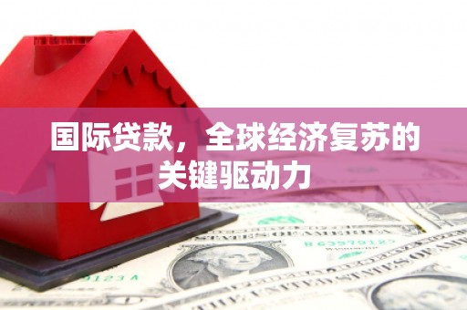 桃城国际贷款，全球经济复苏的关键驱动力