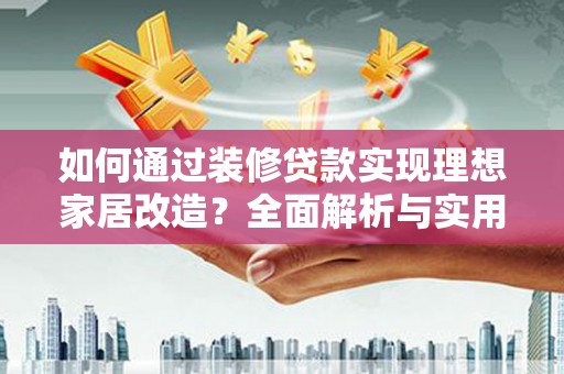 桃城如何通过装修贷款实现理想家居改造？全面解析与实用指南