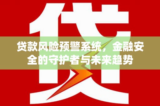 桃城贷款风险预警系统，金融安全的守护者与未来趋势