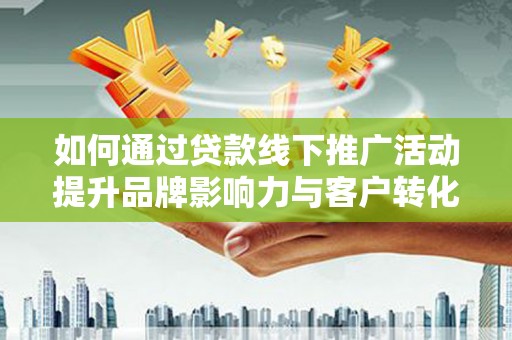 桃城如何通过贷款线下推广活动提升品牌影响力与客户转化率