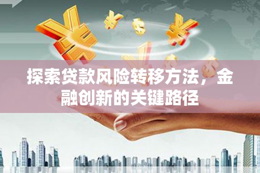 桃城探索贷款风险转移方法，金融创新的关键路径
