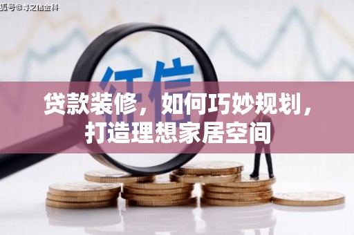 桃城贷款装修，如何巧妙规划，打造理想家居空间