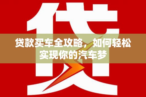 桃城贷款买车全攻略，如何轻松实现你的汽车梦