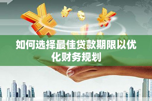 桃城如何选择最佳贷款期限以优化财务规划