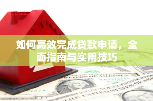桃城如何高效完成贷款申请，全面指南与实用技巧