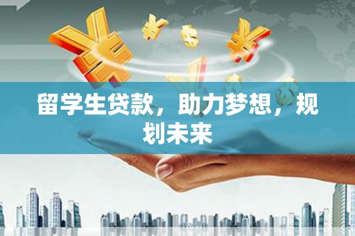 桃城留学生贷款，助力梦想，规划未来