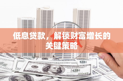 桃城低息贷款，解锁财富增长的关键策略