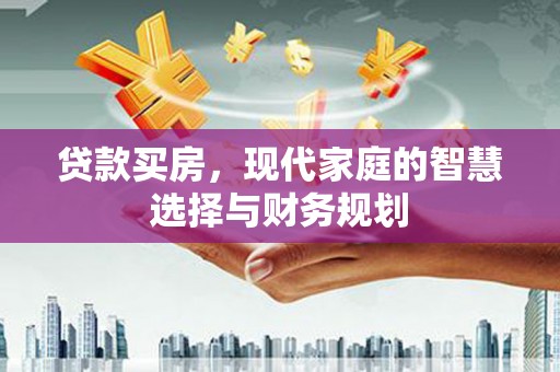 桃城贷款买房，现代家庭的智慧选择与财务规划