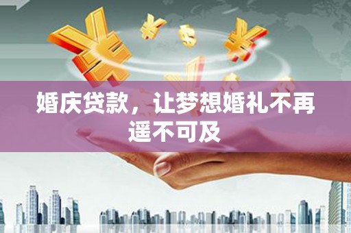 桃城婚庆贷款，让梦想婚礼不再遥不可及