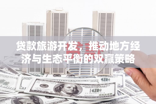 桃城贷款旅游开发，推动地方经济与生态平衡的双赢策略