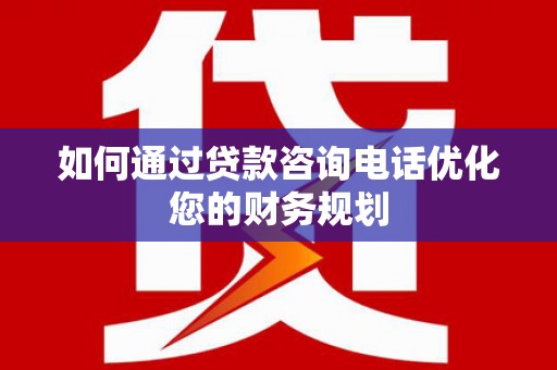 桃城如何通过贷款咨询电话优化您的财务规划