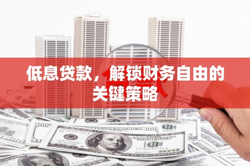 桃城低息贷款，解锁财务自由的关键策略