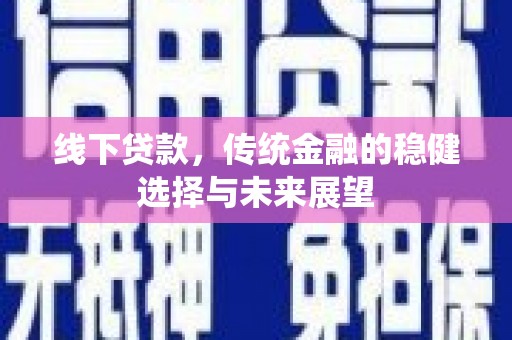 桃城线下贷款，传统金融的稳健选择与未来展望