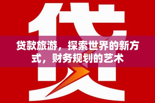 桃城贷款旅游，探索世界的新方式，财务规划的艺术