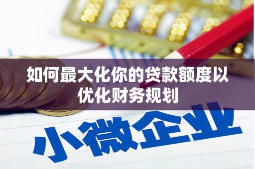 桃城如何最大化你的贷款额度以优化财务规划