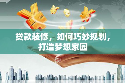 桃城贷款装修，如何巧妙规划，打造梦想家园