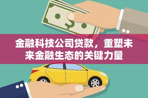 桃城金融科技公司贷款，重塑未来金融生态的关键力量
