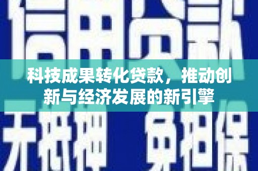 桃城科技成果转化贷款，推动创新与经济发展的新引擎