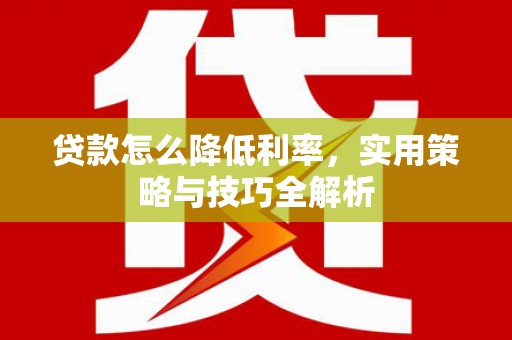 桃城贷款怎么降低利率，实用策略与技巧全解析