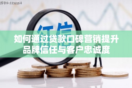 桃城如何通过贷款口碑营销提升品牌信任与客户忠诚度