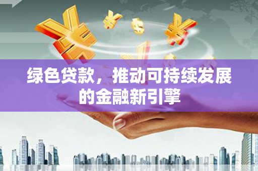 桃城绿色贷款，推动可持续发展的金融新引擎