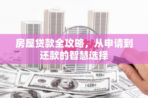 桃城房屋贷款全攻略，从申请到还款的智慧选择