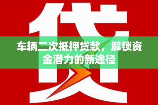桃城车辆二次抵押贷款，解锁资金潜力的新途径