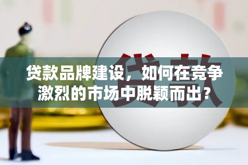桃城贷款品牌建设，如何在竞争激烈的市场中脱颖而出？