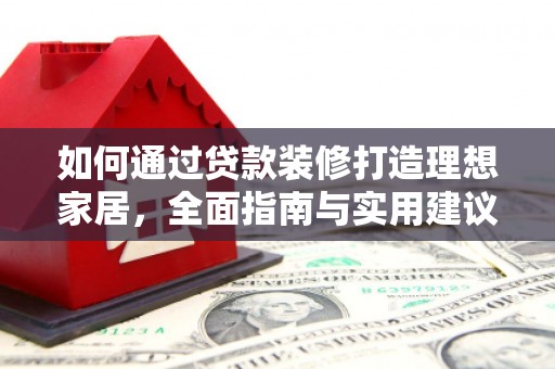 桃城如何通过贷款装修打造理想家居，全面指南与实用建议