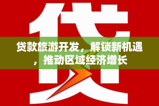 桃城贷款旅游开发，解锁新机遇，推动区域经济增长
