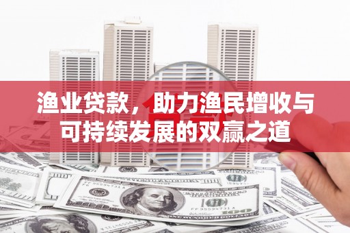 桃城渔业贷款，助力渔民增收与可持续发展的双赢之道