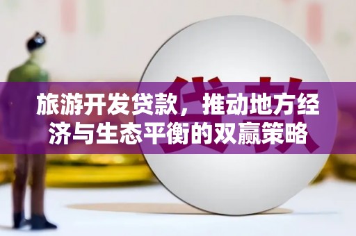 桃城旅游开发贷款，推动地方经济与生态平衡的双赢策略